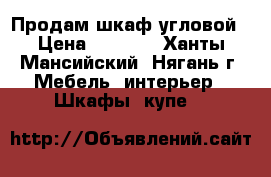 Продам шкаф угловой › Цена ­ 3 000 - Ханты-Мансийский, Нягань г. Мебель, интерьер » Шкафы, купе   